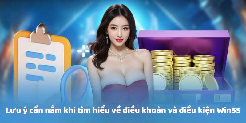 Lưu ý cần nắm khi tìm hiểu về điều khoản và điều kiện Win55