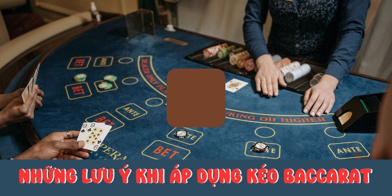 Những lưu ý khi áp dụng kéo baccarat